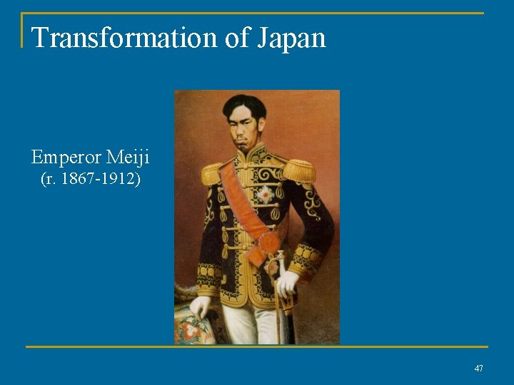Transformation of Japan Emperor Meiji (r. 1867 -1912) 47 