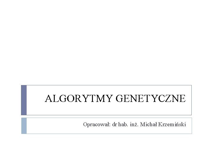 ALGORYTMY GENETYCZNE Opracował: dr hab. inż. Michał Krzemiński 