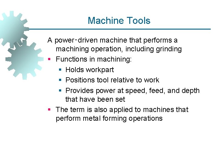 Machine Tools A power‑driven machine that performs a machining operation, including grinding § Functions