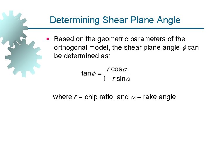 Determining Shear Plane Angle § Based on the geometric parameters of the orthogonal model,