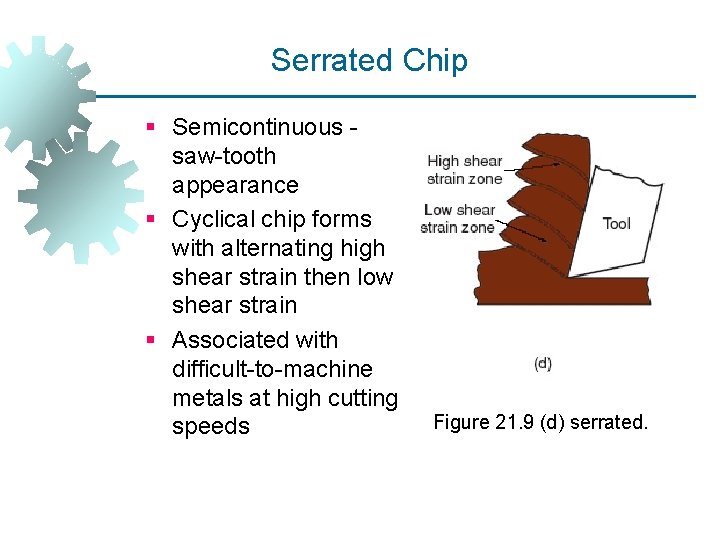 Serrated Chip § Semicontinuous saw-tooth appearance § Cyclical chip forms with alternating high shear