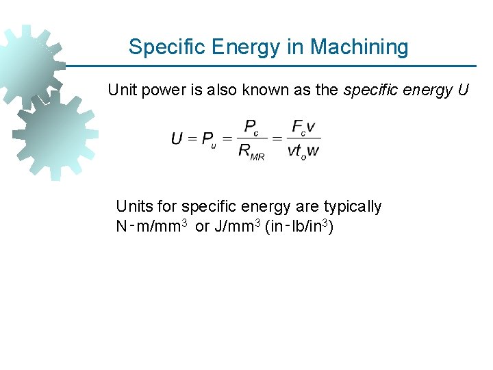 Specific Energy in Machining Unit power is also known as the specific energy U
