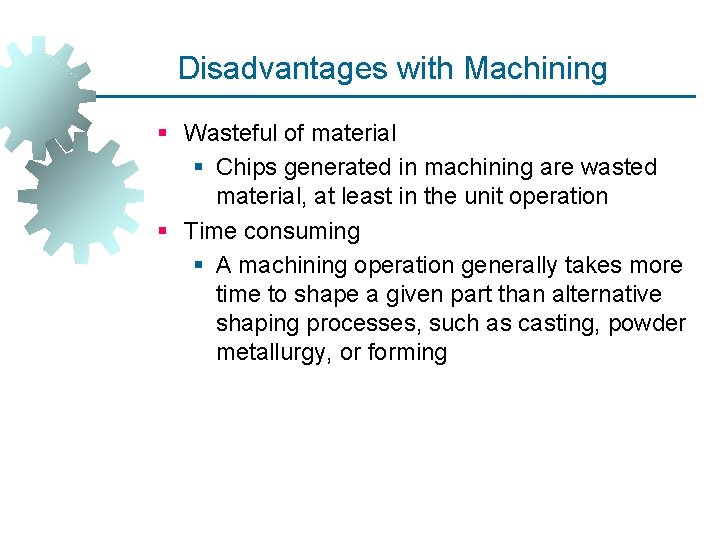 Disadvantages with Machining § Wasteful of material § Chips generated in machining are wasted