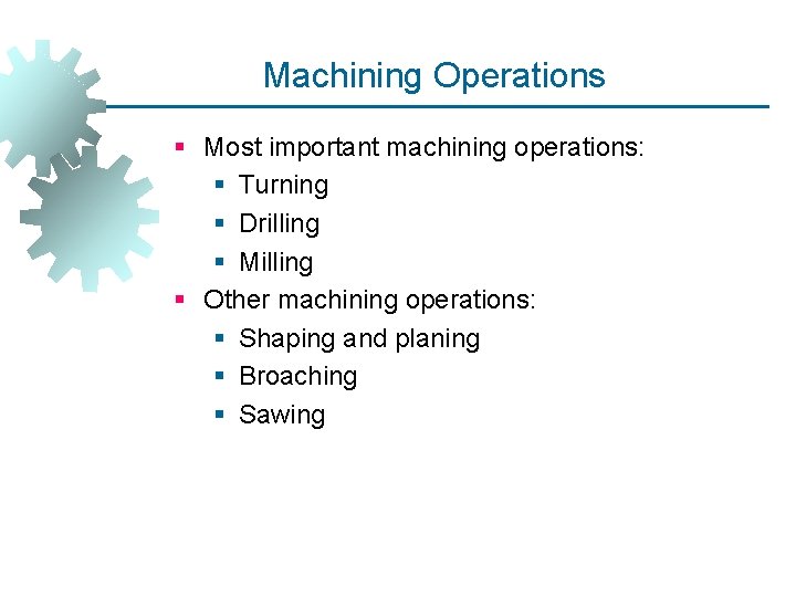 Machining Operations § Most important machining operations: § Turning § Drilling § Milling §