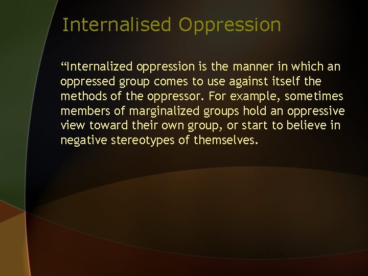 Internalised Oppression “Internalized oppression is the manner in which an oppressed group comes to