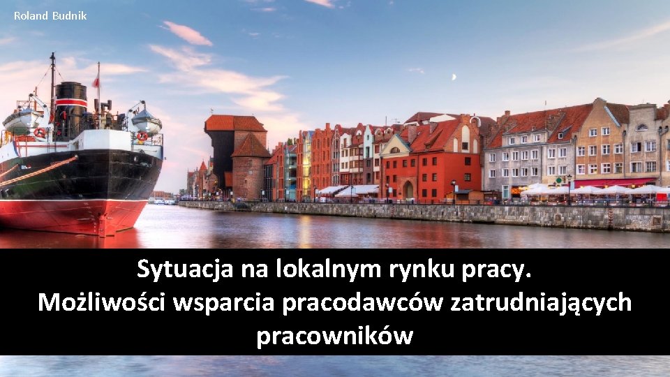 Roland Budnik Sytuacja na lokalnym rynku pracy. Możliwości wsparcia pracodawców zatrudniających pracowników 