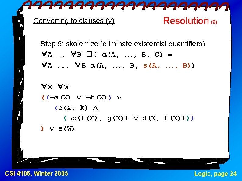 Converting to clauses (v) Resolution (9) Step 5: skolemize (eliminate existential quantifiers). ∀A. .