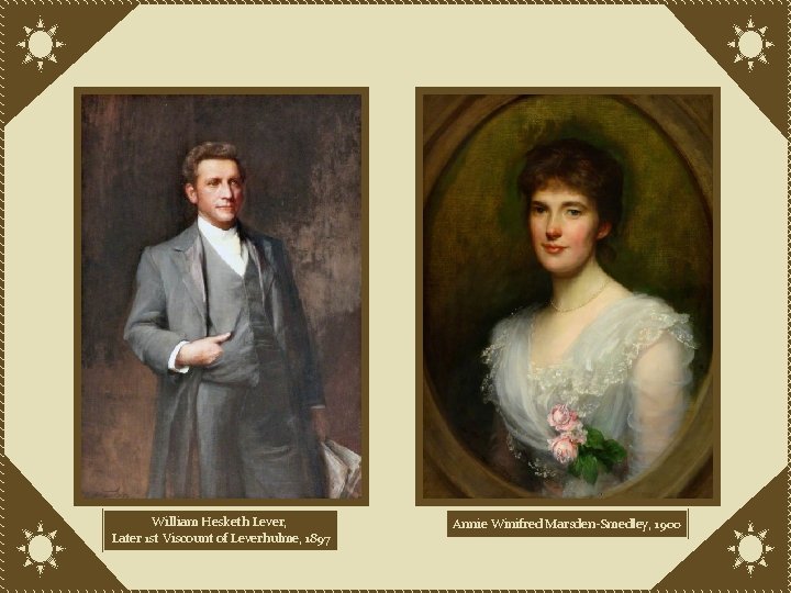William Hesketh Lever, Later 1 st Viscount of Leverhulme, 1897 Annie Winifred Marsden-Smedley, 1900
