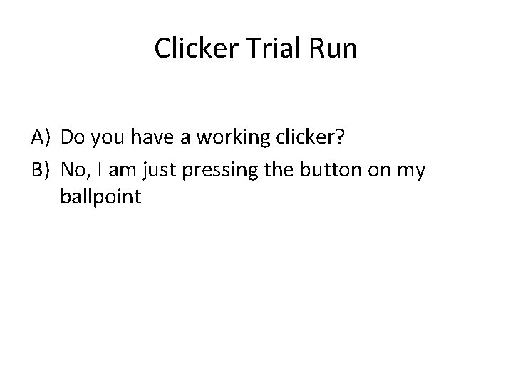 Clicker Trial Run A) Do you have a working clicker? B) No, I am