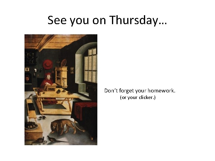 See you on Thursday… Don’t forget your homework. (or your clicker. ) 