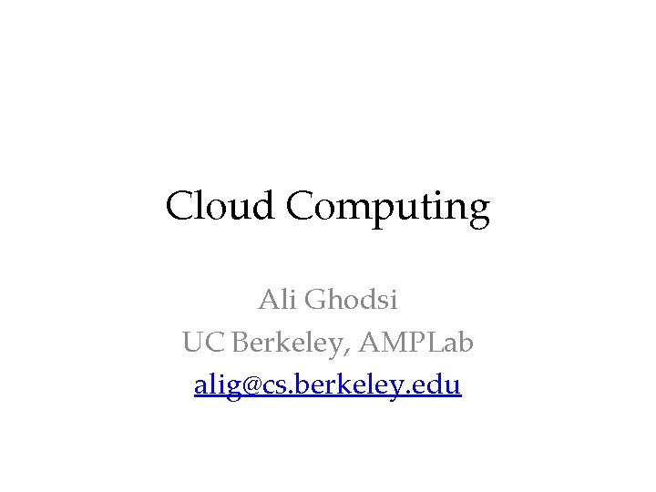 Cloud Computing Ali Ghodsi UC Berkeley, AMPLab alig@cs. berkeley. edu 