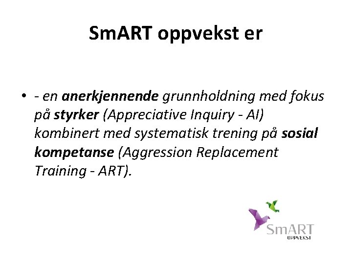 Sm. ART oppvekst er • - en anerkjennende grunnholdning med fokus på styrker (Appreciative