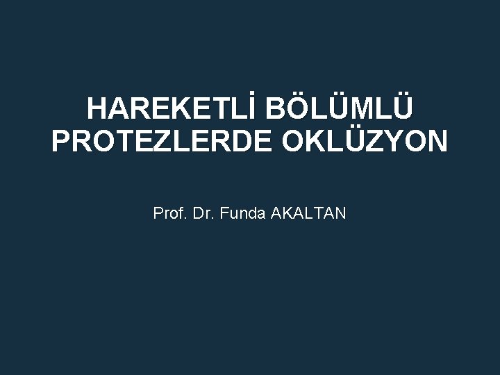 HAREKETLİ BÖLÜMLÜ PROTEZLERDE OKLÜZYON Prof. Dr. Funda AKALTAN 