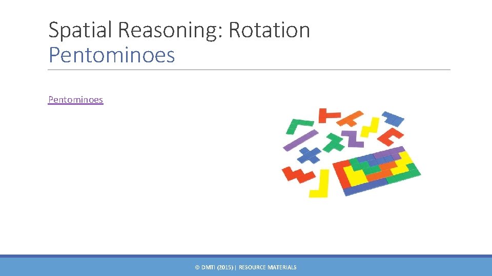 Spatial Reasoning: Rotation Pentominoes © DMTI (2015) | RESOURCE MATERIALS 
