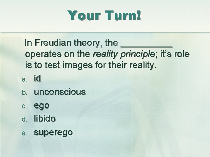 Your Turn! In Freudian theory, the _____ operates on the reality principle; it’s role