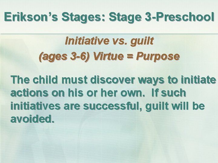 Erikson’s Stages: Stage 3 -Preschool Initiative vs. guilt (ages 3 -6) Virtue = Purpose