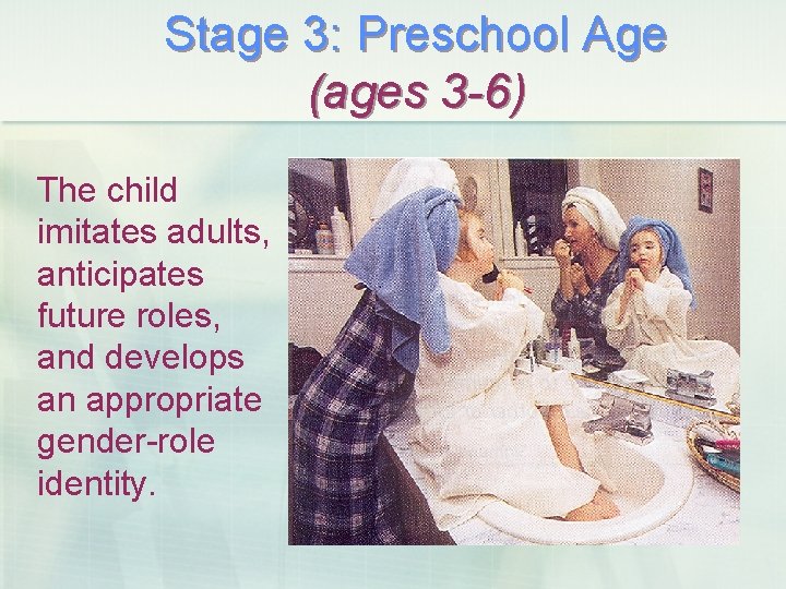 Stage 3: Preschool Age (ages 3 -6) The child imitates adults, anticipates future roles,