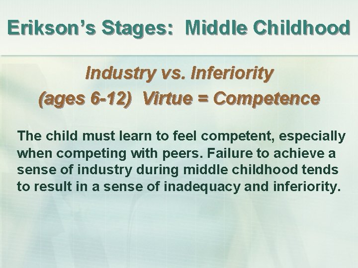Erikson’s Stages: Middle Childhood Industry vs. Inferiority (ages 6 -12) Virtue = Competence The