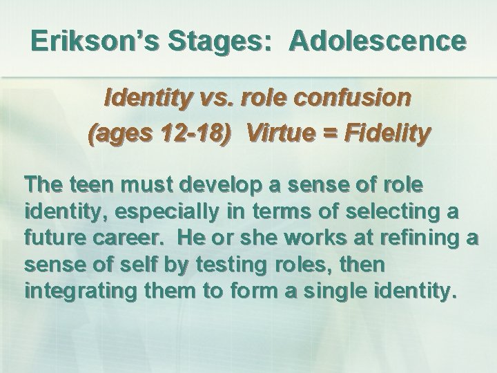 Erikson’s Stages: Adolescence Identity vs. role confusion (ages 12 -18) Virtue = Fidelity The