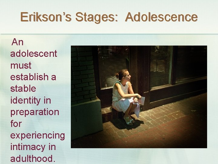 Erikson’s Stages: Adolescence An adolescent must establish a stable identity in preparation for experiencing
