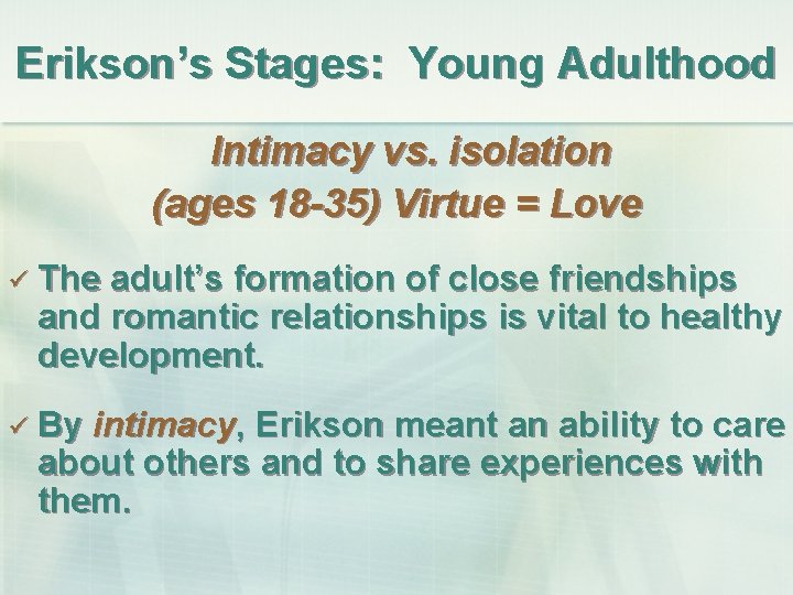 Erikson’s Stages: Young Adulthood Intimacy vs. isolation (ages 18 -35) Virtue = Love ü