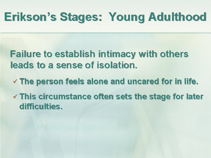 Erikson’s Stages: Young Adulthood Failure to establish intimacy with others leads to a sense