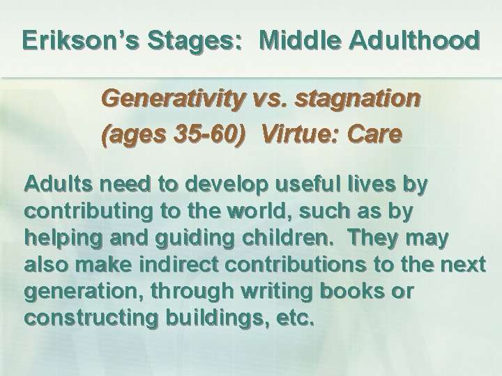 Erikson’s Stages: Middle Adulthood Generativity vs. stagnation (ages 35 -60) Virtue: Care Adults need