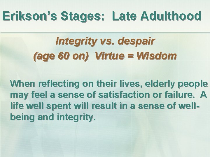 Erikson’s Stages: Late Adulthood Integrity vs. despair (age 60 on) Virtue = Wisdom When