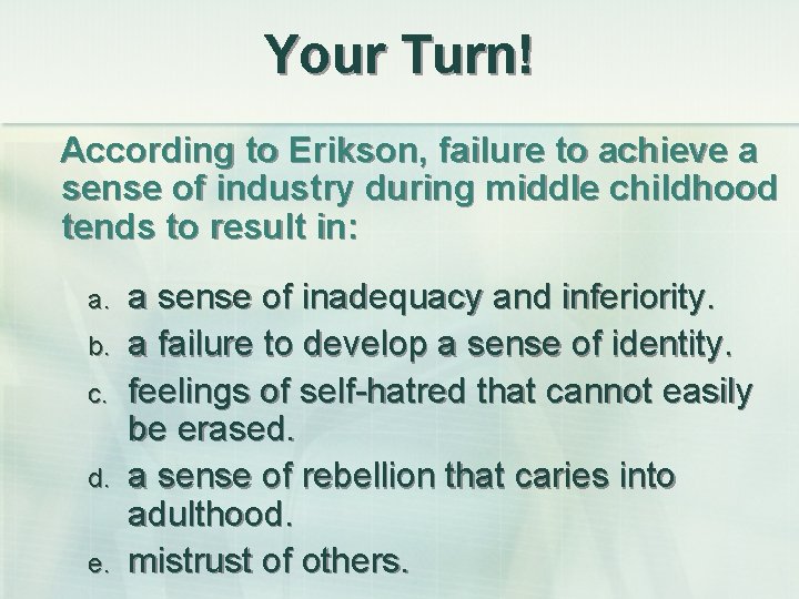 Your Turn! According to Erikson, failure to achieve a sense of industry during middle