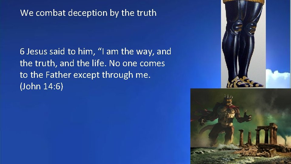 We combat deception by the truth 6 Jesus said to him, “I am the