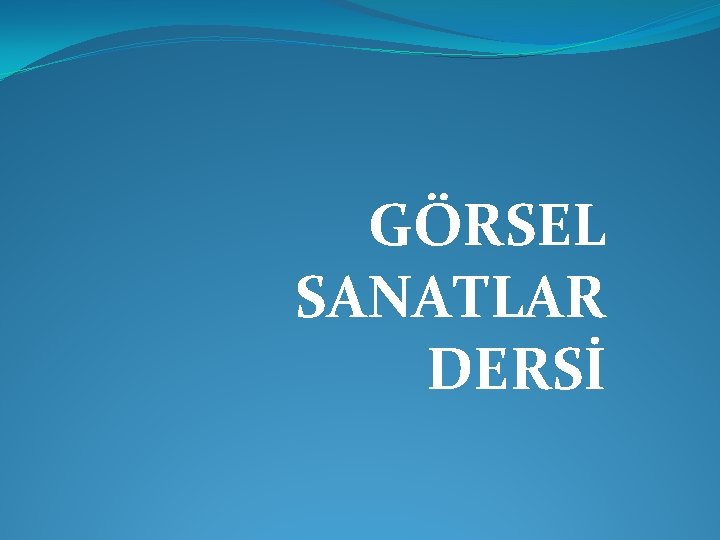 GÖRSEL SANATLAR DERSİ 