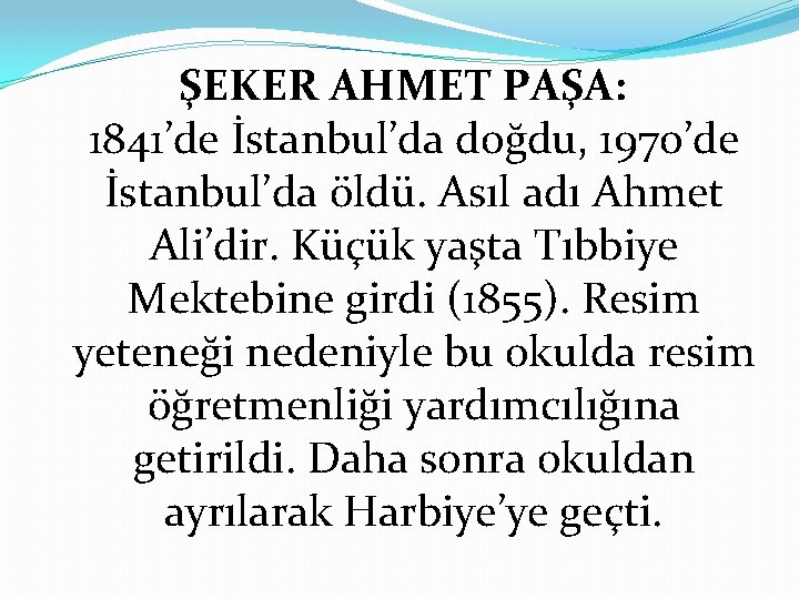 ŞEKER AHMET PAŞA: 1841’de İstanbul’da doğdu, 1970’de İstanbul’da öldü. Asıl adı Ahmet Ali’dir. Küçük