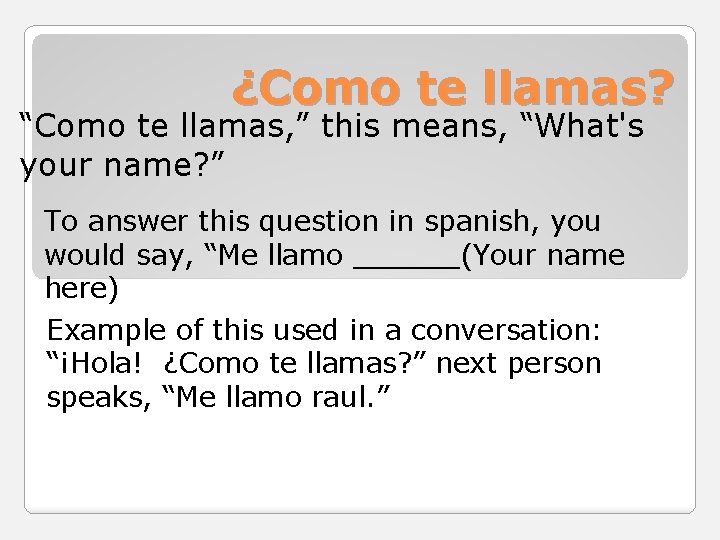 ¿Como te llamas? “Como te llamas, ” this means, “What's your name? ” To