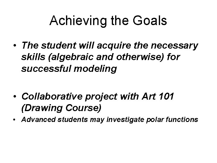 Achieving the Goals • The student will acquire the necessary skills (algebraic and otherwise) Achieving the Goals • The student will acquire the necessary skills (algebraic and otherwise)
