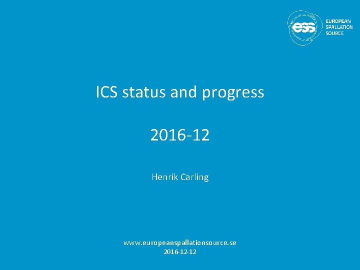 ICS status and progress 2016 -12 Henrik Carling www. europeanspallationsource. se 2016 -12 -12