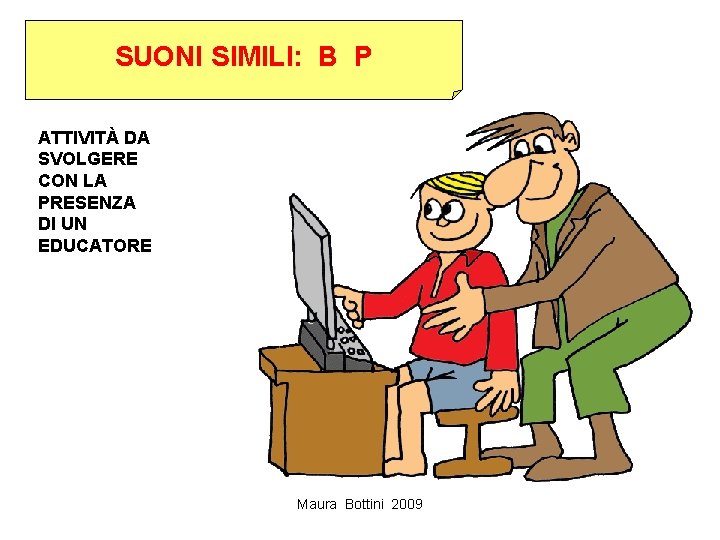 SUONI SIMILI: B P ATTIVITÀ DA SVOLGERE CON LA PRESENZA DI UN EDUCATORE Maura