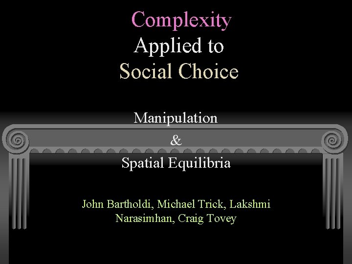 Complexity Applied to Social Choice Manipulation & Spatial Equilibria John Bartholdi, Michael Trick, Lakshmi