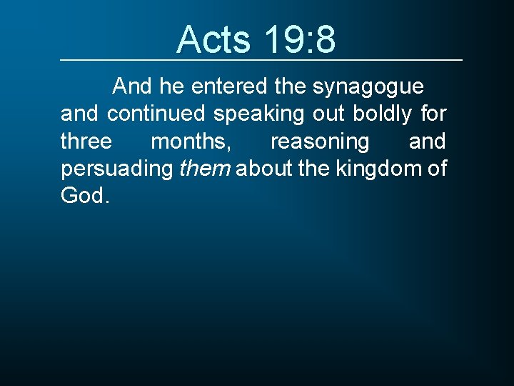 Acts 19: 8 And he entered the synagogue and continued speaking out boldly for