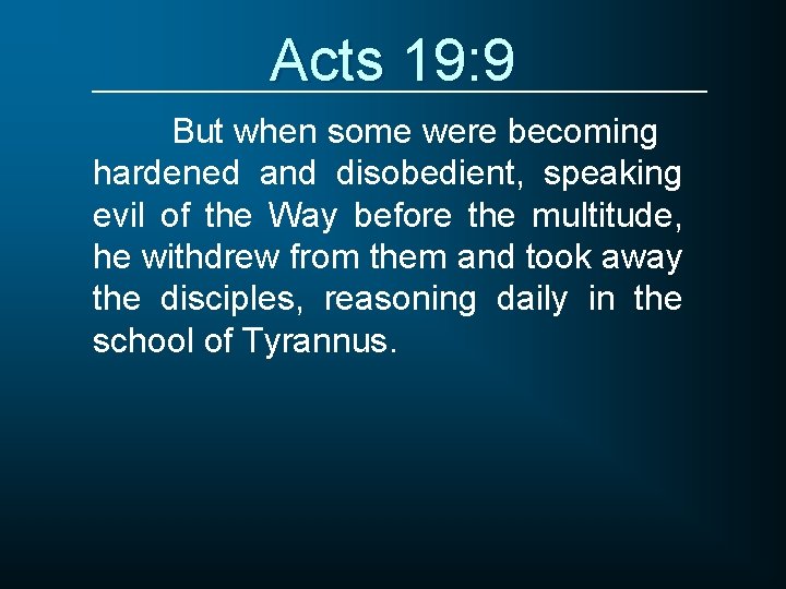 Acts 19: 9 But when some were becoming hardened and disobedient, speaking evil of