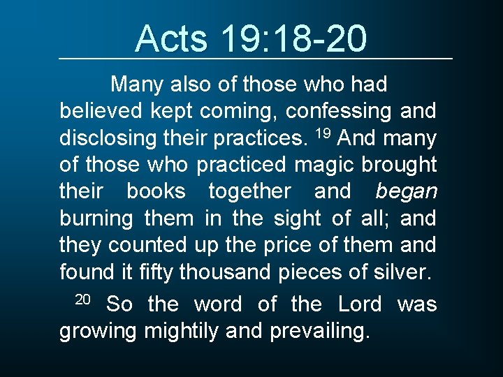 Acts 19: 18 -20 Many also of those who had believed kept coming, confessing