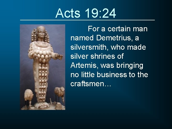 Acts 19: 24 For a certain man named Demetrius, a silversmith, who made silver