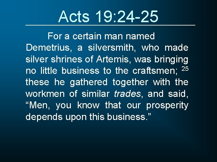 Acts 19: 24 -25 For a certain man named Demetrius, a silversmith, who made