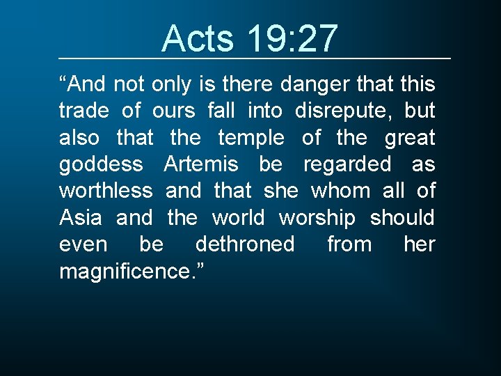 Acts 19: 27 “And not only is there danger that this trade of ours