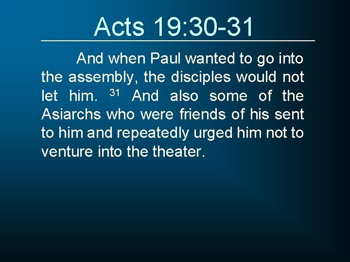 Acts 19: 30 -31 And when Paul wanted to go into the assembly, the