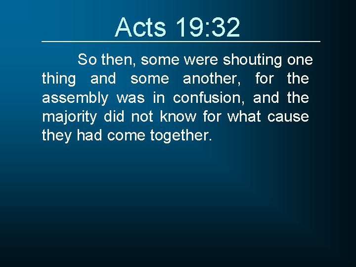 Acts 19: 32 So then, some were shouting one thing and some another, for