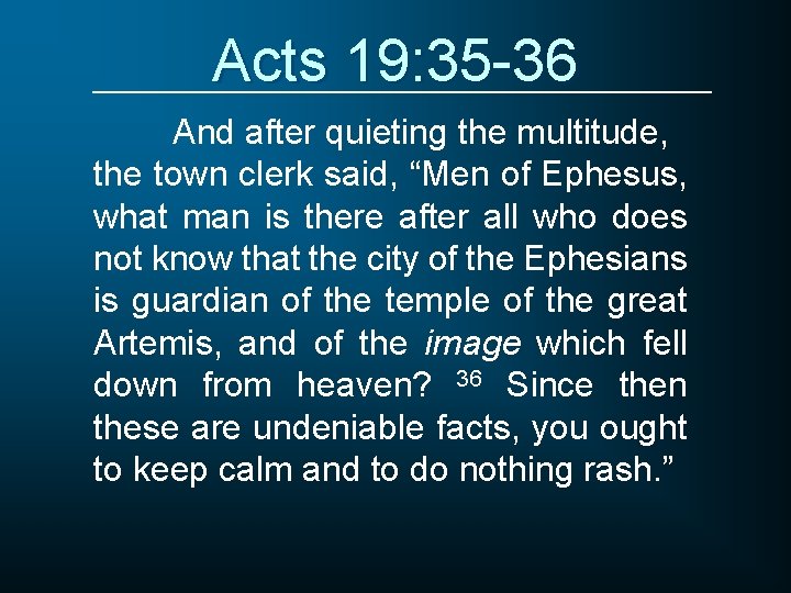 Acts 19: 35 -36 And after quieting the multitude, the town clerk said, “Men