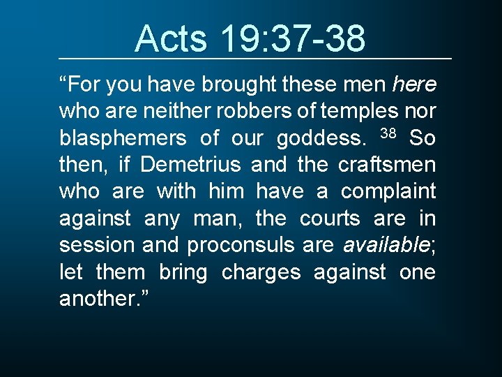 Acts 19: 37 -38 “For you have brought these men here who are neither