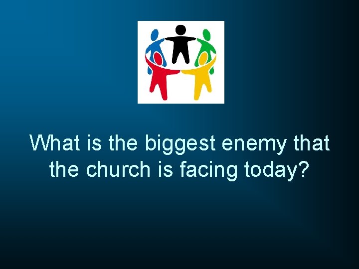 What is the biggest enemy that the church is facing today? 