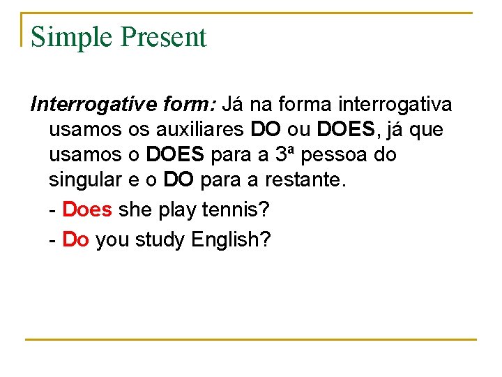 Simple Present Interrogative form: Já na forma interrogativa usamos os auxiliares DO ou DOES,