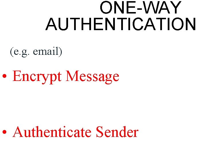 ONE-WAY AUTHENTICATION (e. g. email) • Encrypt Message • Authenticate Sender 